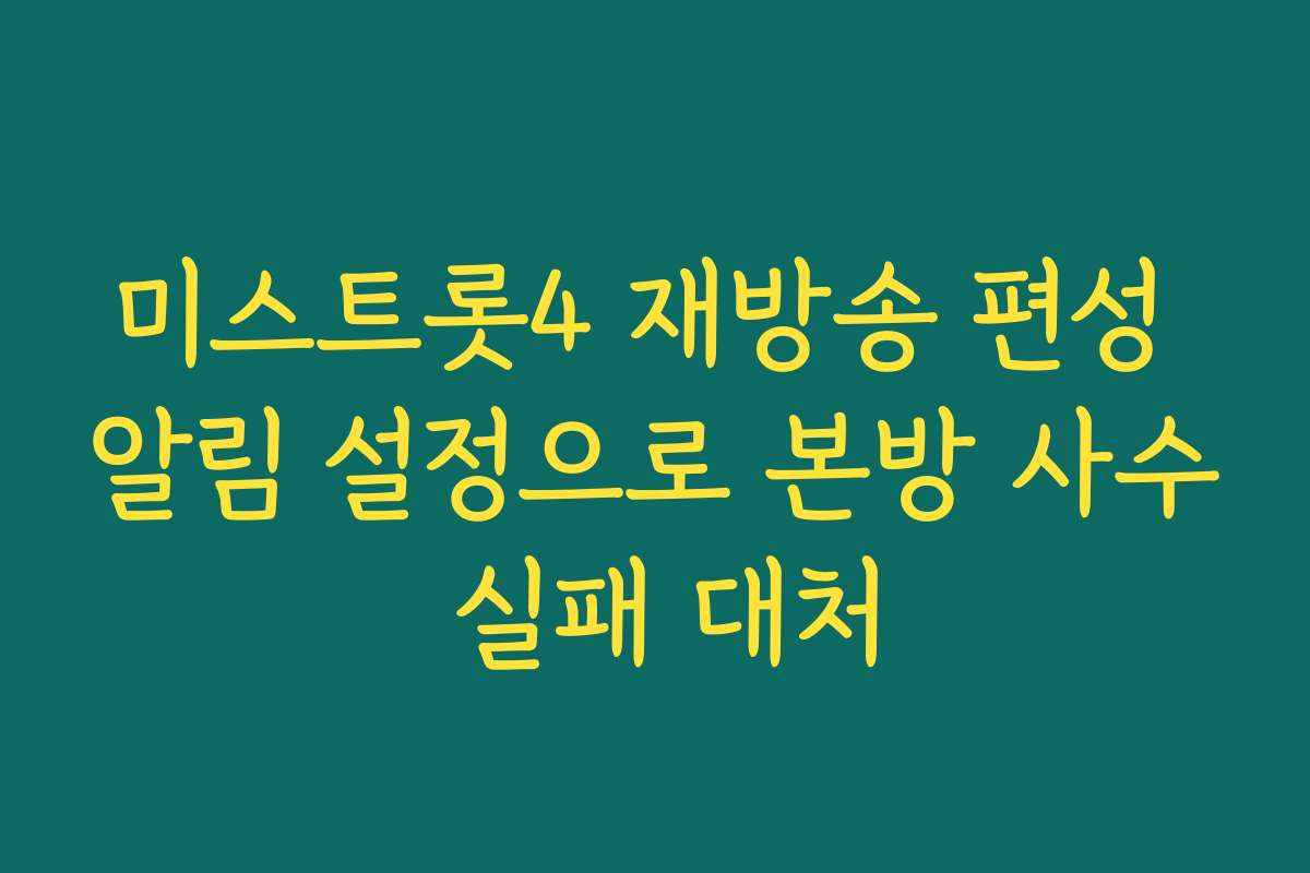 미스트롯4 재방송 편성 알림 설정으로 본방 사수 실패 대처