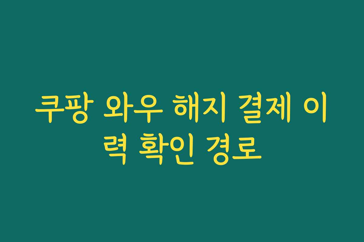 쿠팡 와우 해지 결제 이력 확인 경로