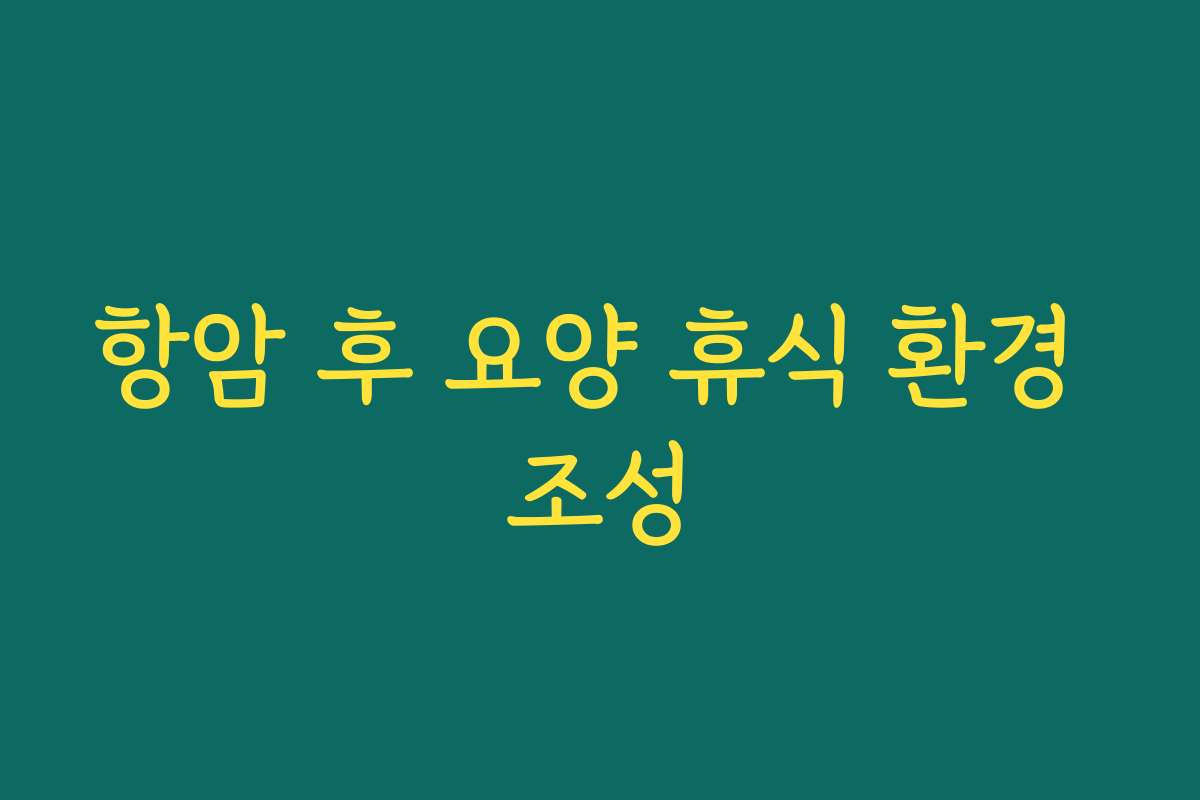 항암 후 요양 휴식 환경 조성