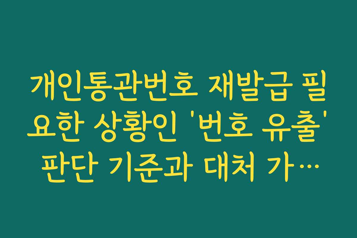 개인통관번호 재발급 필요한 상황인 ‘번호 유출’ 판단 기준과 대처 가이드