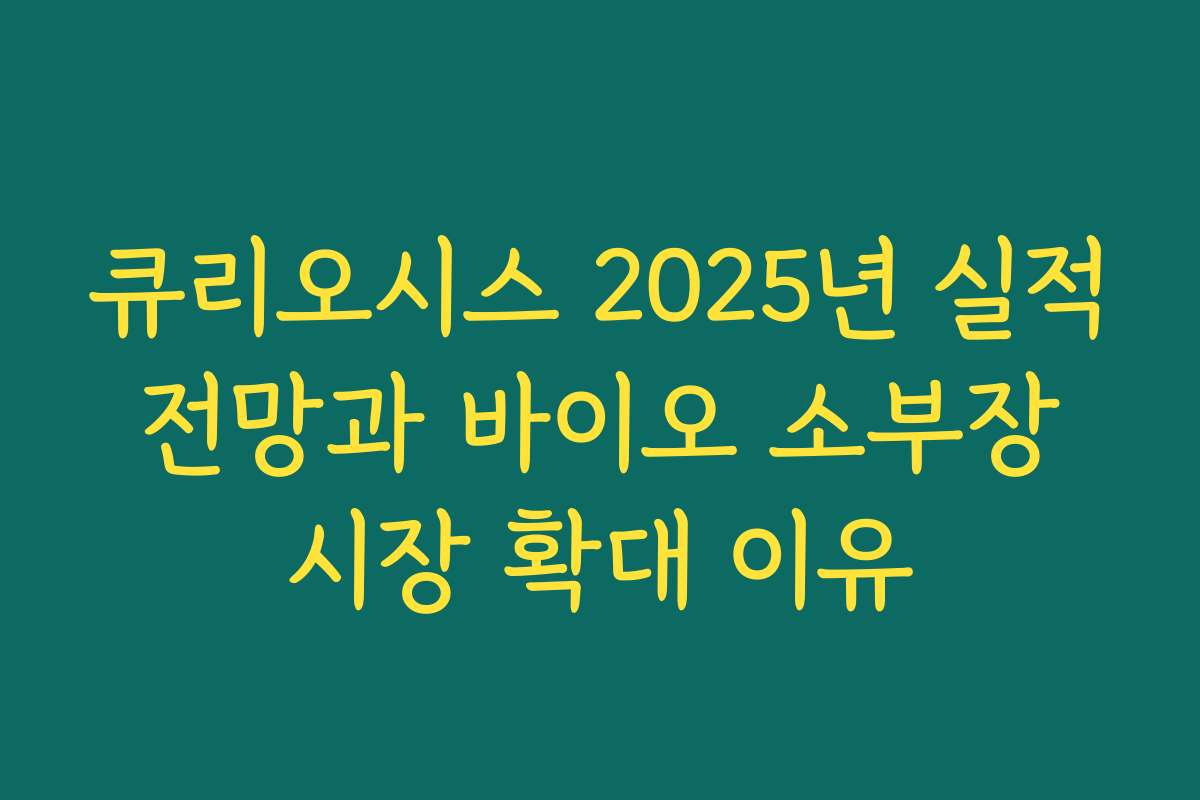 큐리오시스 2025년 실적 전망과 바이오 소부장 시장 확대 이유