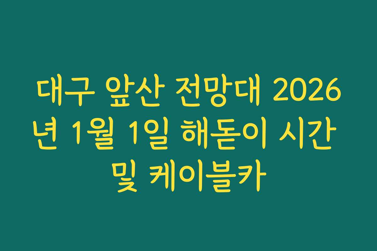 대구 앞산 전망대 2026년 1월 1일 해돋이 시간 및 케이블카