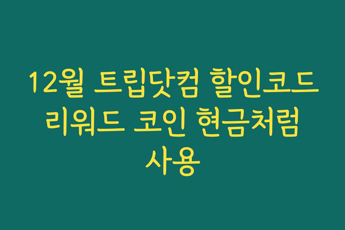 12월 트립닷컴 할인코드 리워드 코인 현금처럼 사용