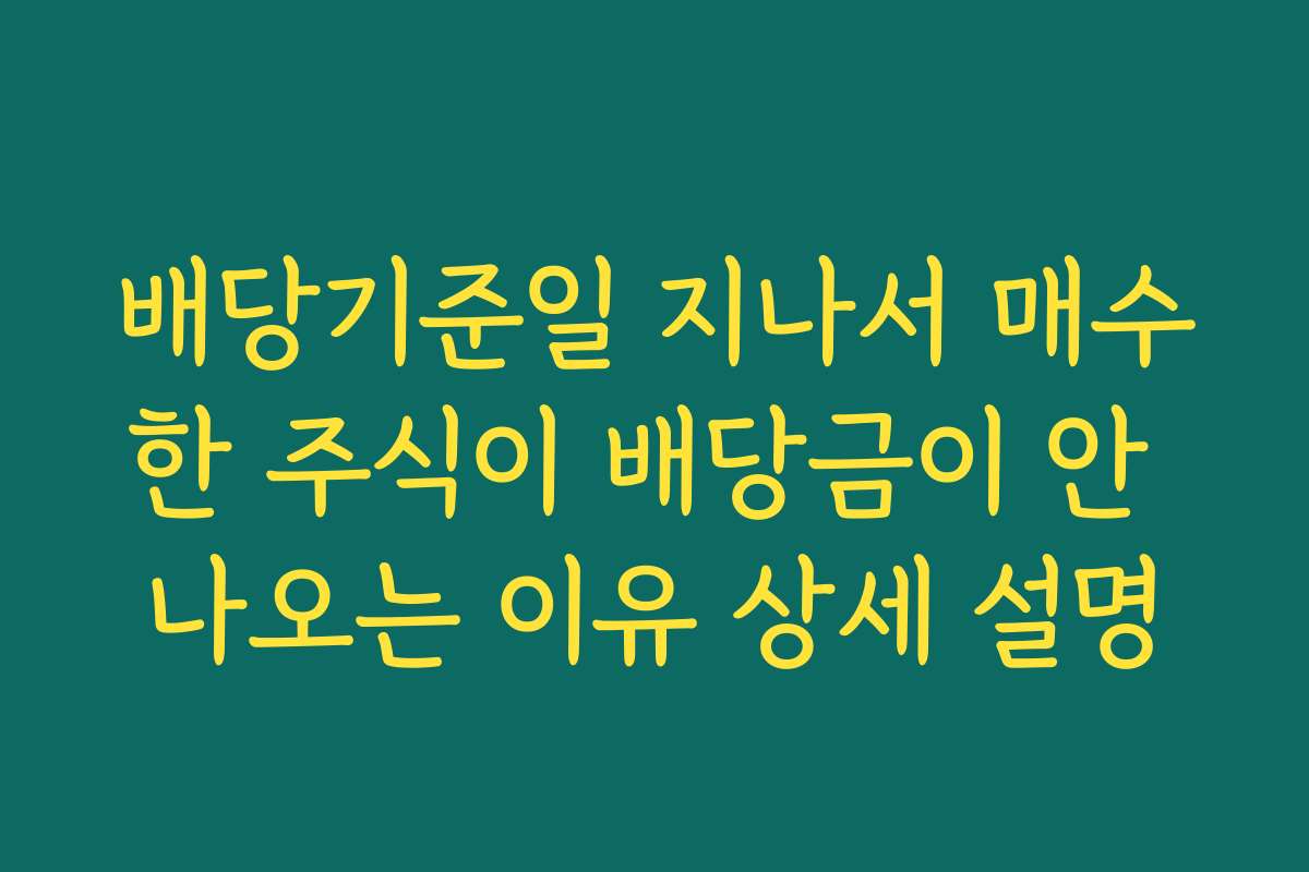 배당기준일 지나서 매수한 주식이 배당금이 안 나오는 이유 상세 설명