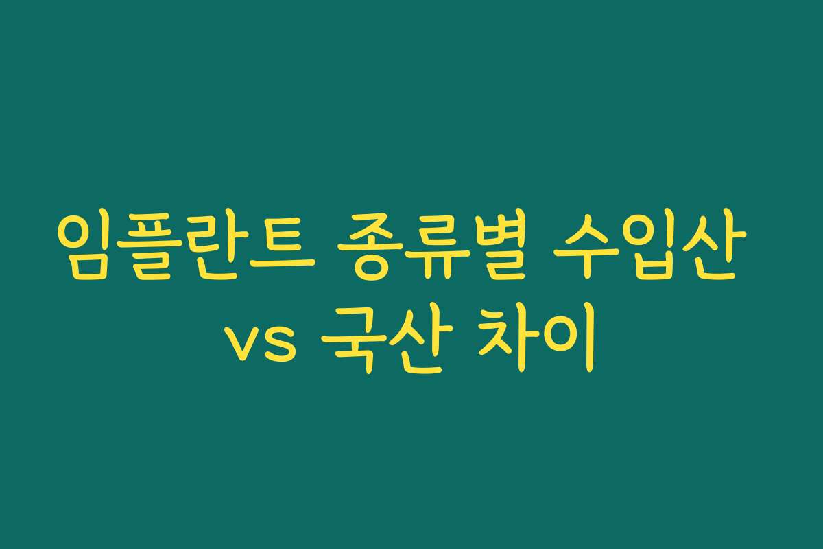 임플란트 종류별 수입산 vs 국산 차이