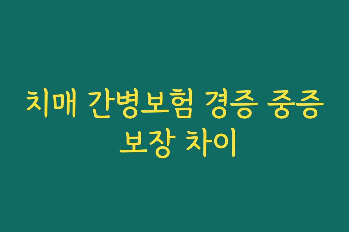 치매 간병보험 경증 중증 보장 차이