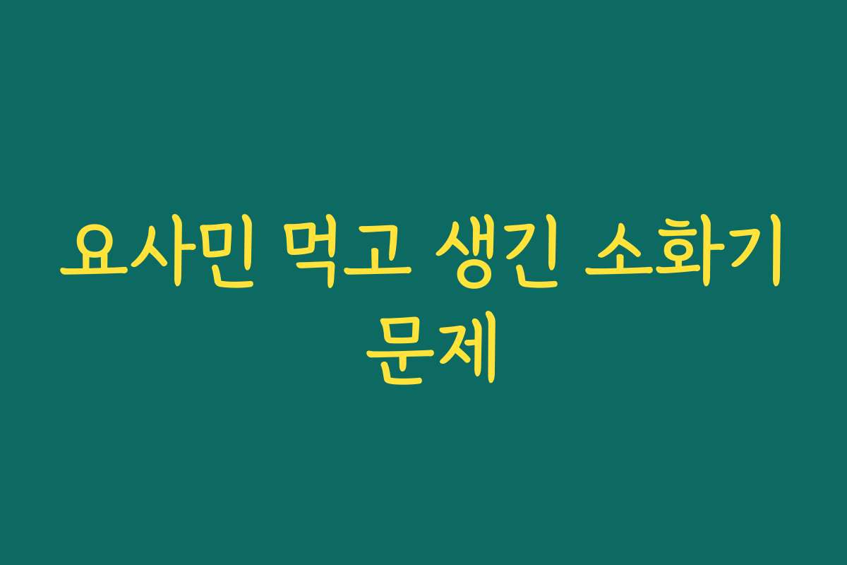 요사민 먹고 생긴 소화기 문제