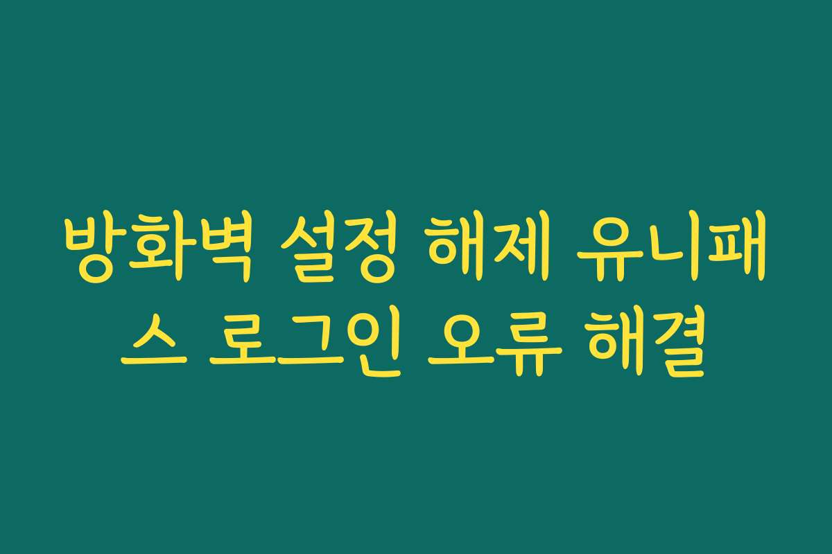 방화벽 설정 해제 유니패스 로그인 오류 해결