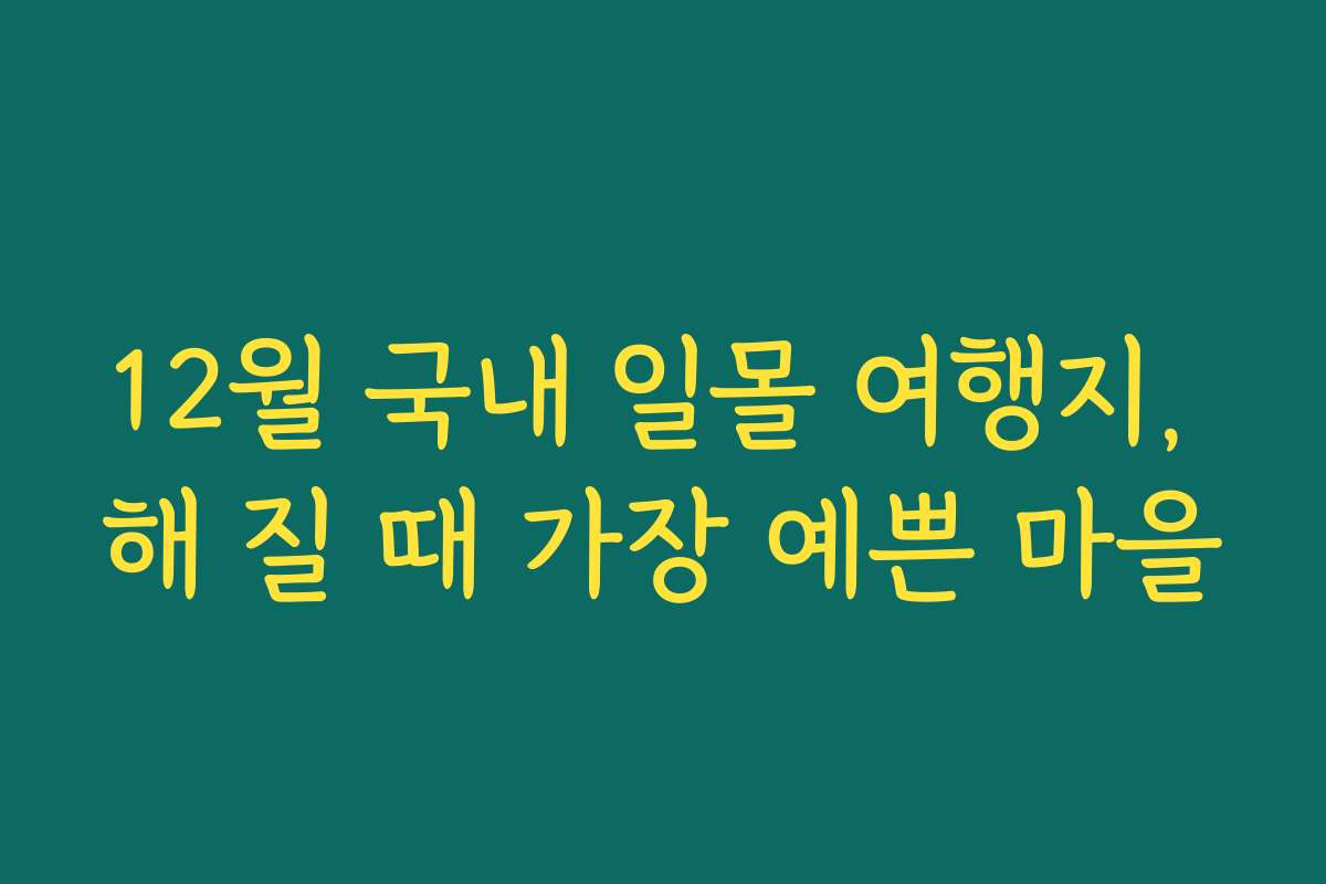 12월 국내 일몰 여행지, 해 질 때 가장 예쁜 마을