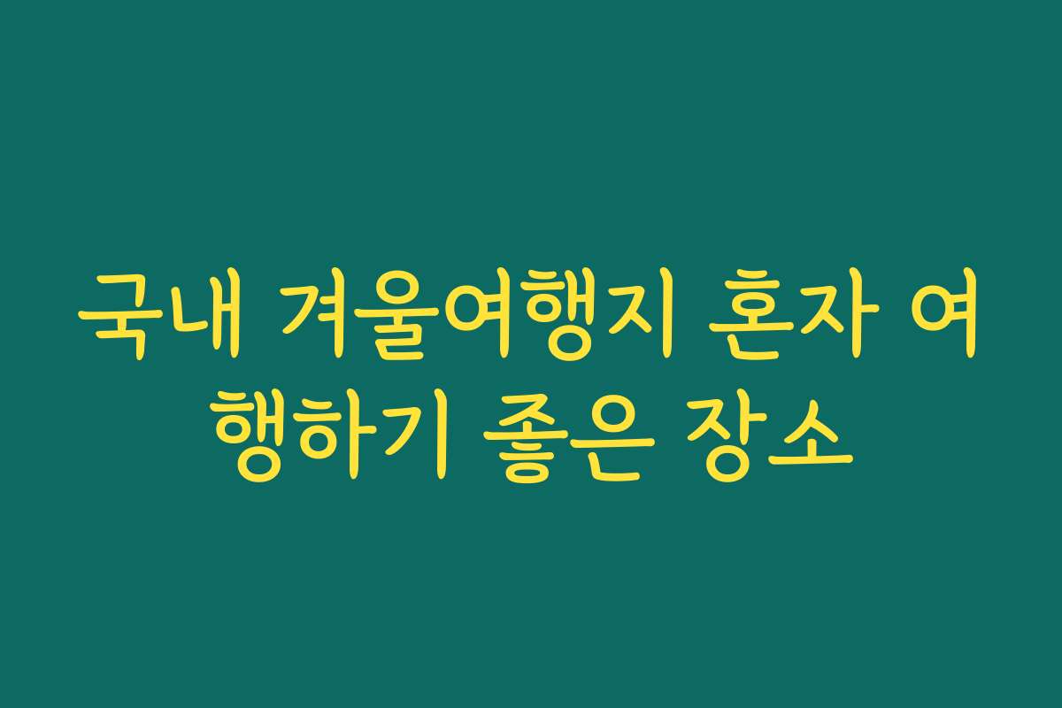 국내 겨울여행지 혼자 여행하기 좋은 장소