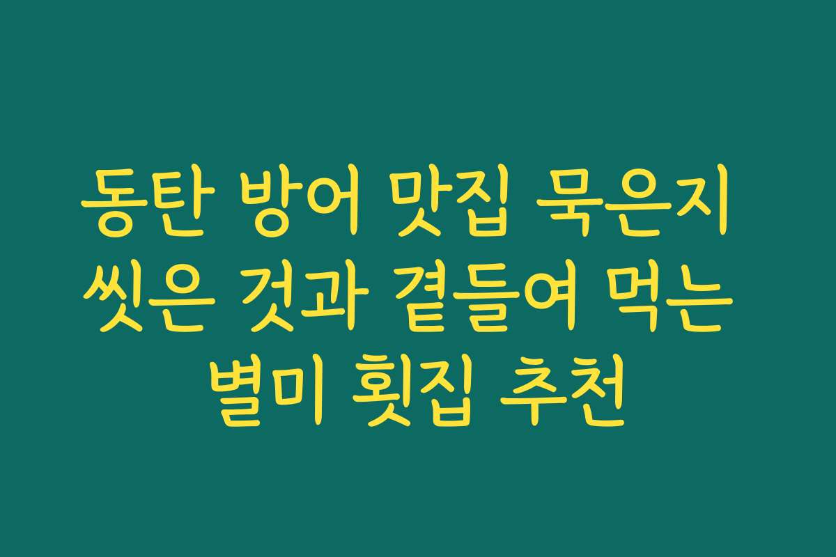 동탄 방어 맛집 묵은지 씻은 것과 곁들여 먹는 별미 횟집 추천
