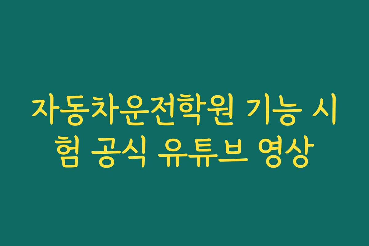 자동차운전학원 기능 시험 공식 유튜브 영상