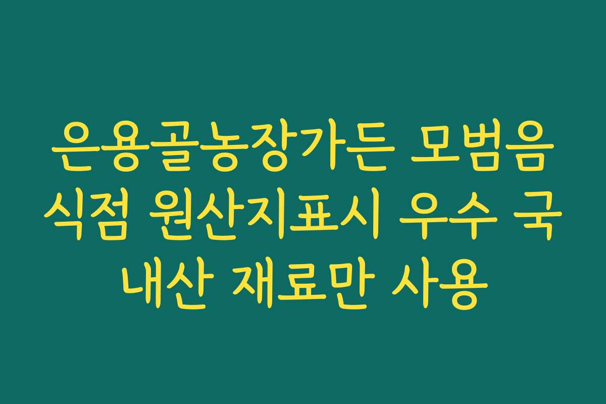 은용골농장가든 모범음식점 원산지표시 우수 국내산 재료만 사용