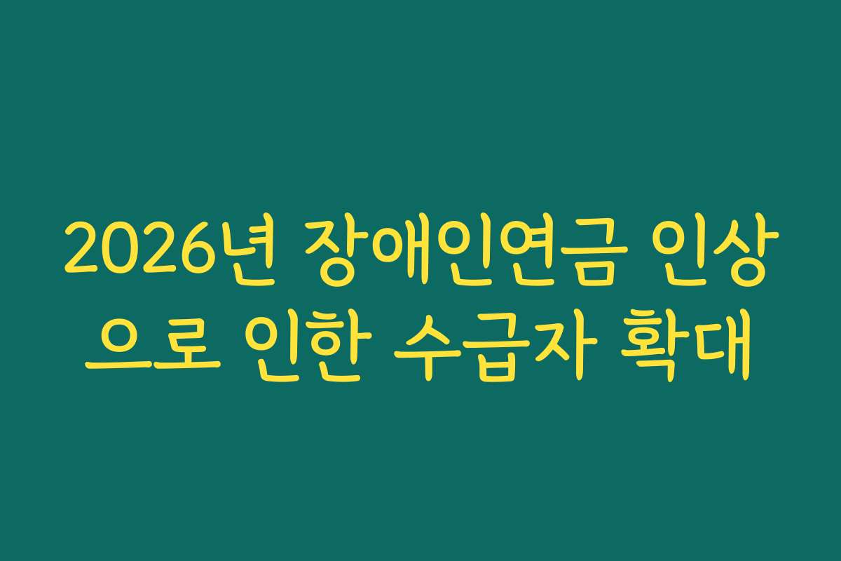 2026년 장애인연금 인상으로 인한 수급자 확대