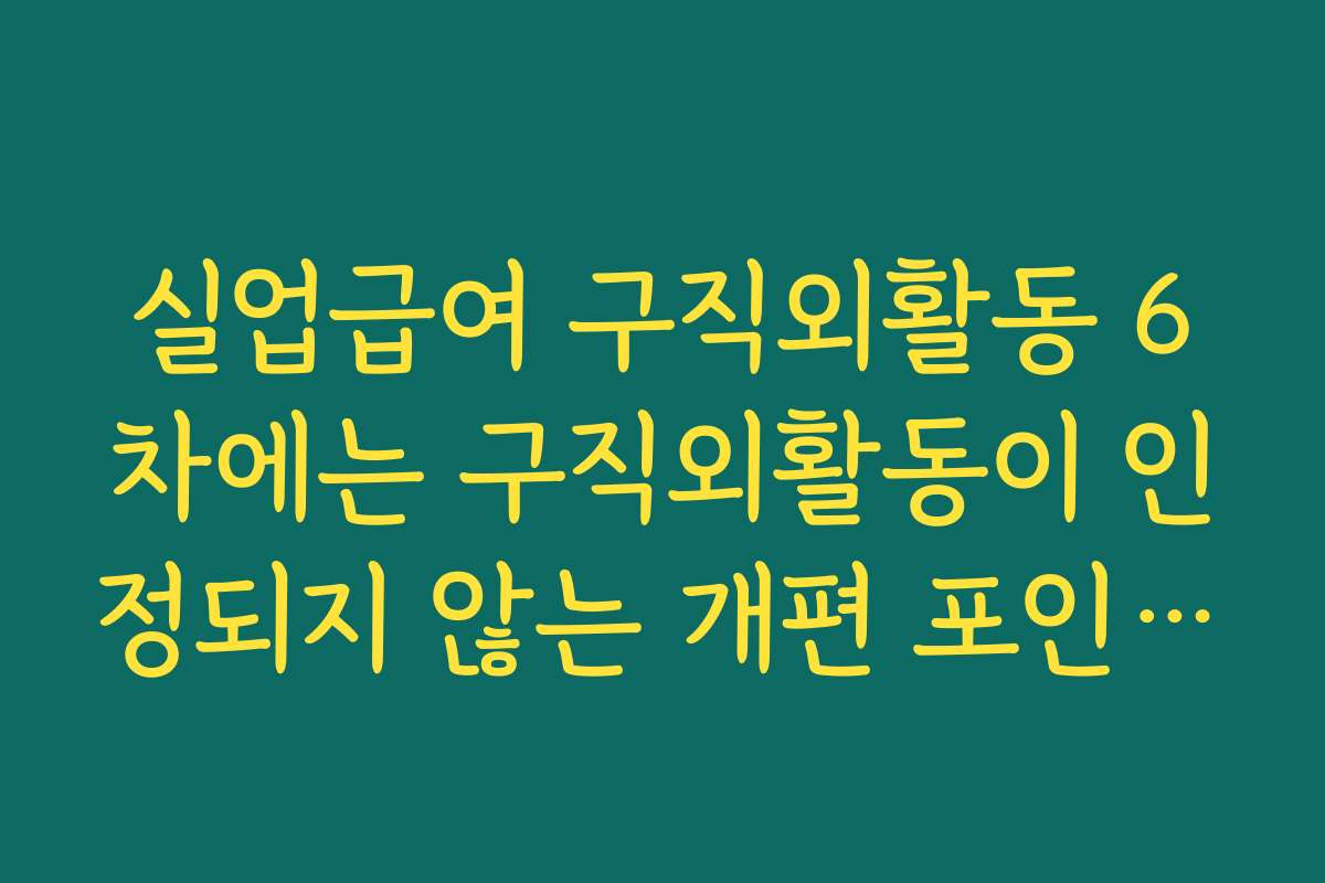 실업급여 구직외활동 6차에는 구직외활동이 인정되지 않는 개편 포인트 설명