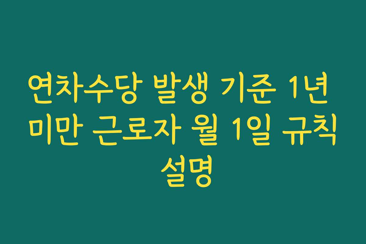 연차수당 발생 기준 1년 미만 근로자 월 1일 규칙 설명