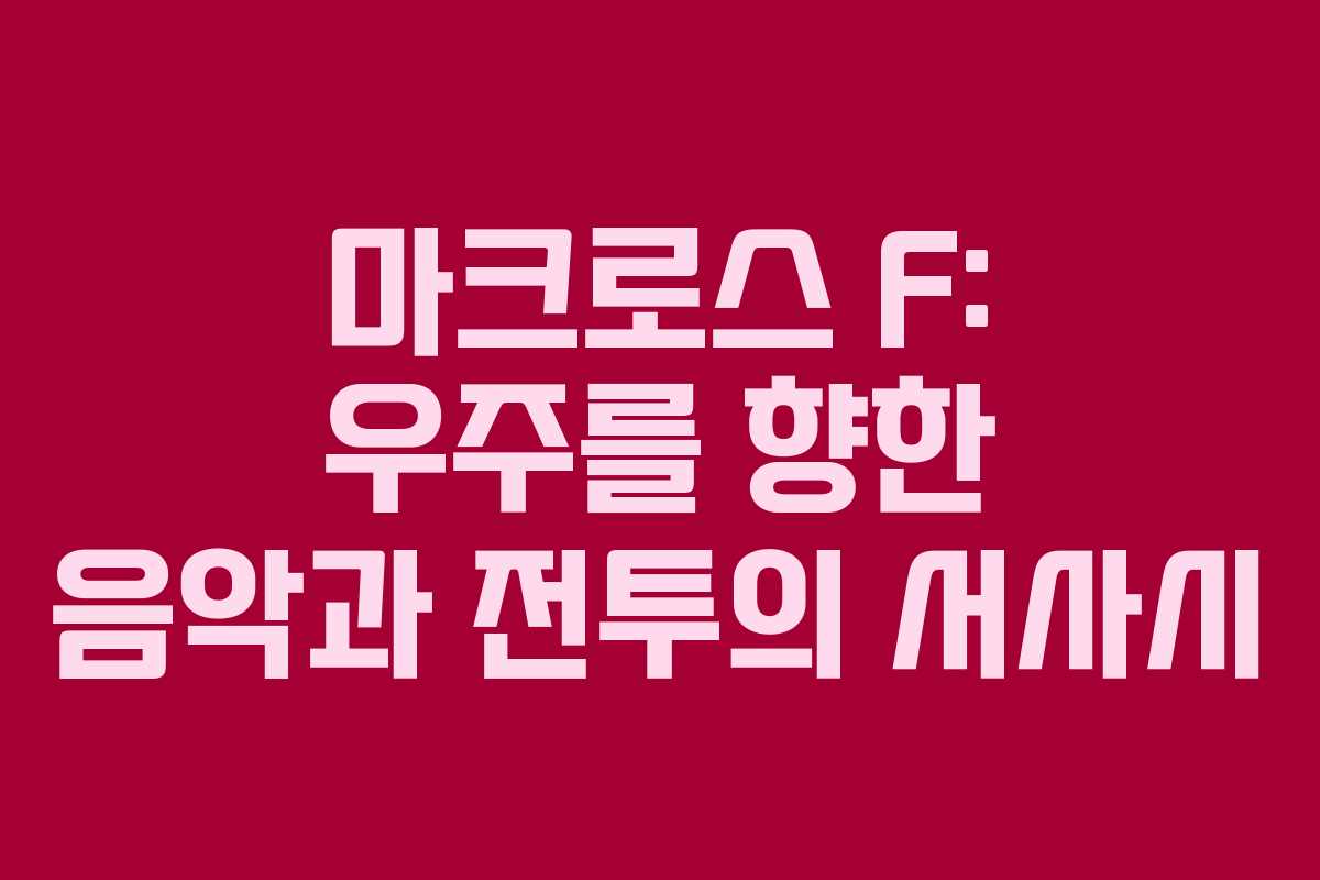 마크로스 F: 우주를 향한 음악과 전투의 서사시