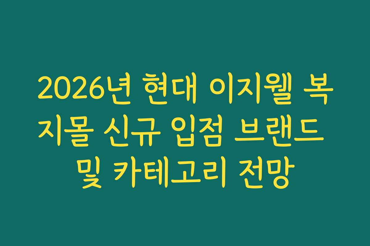 2026년 현대 이지웰 복지몰 신규 입점 브랜드 및 카테고리 전망