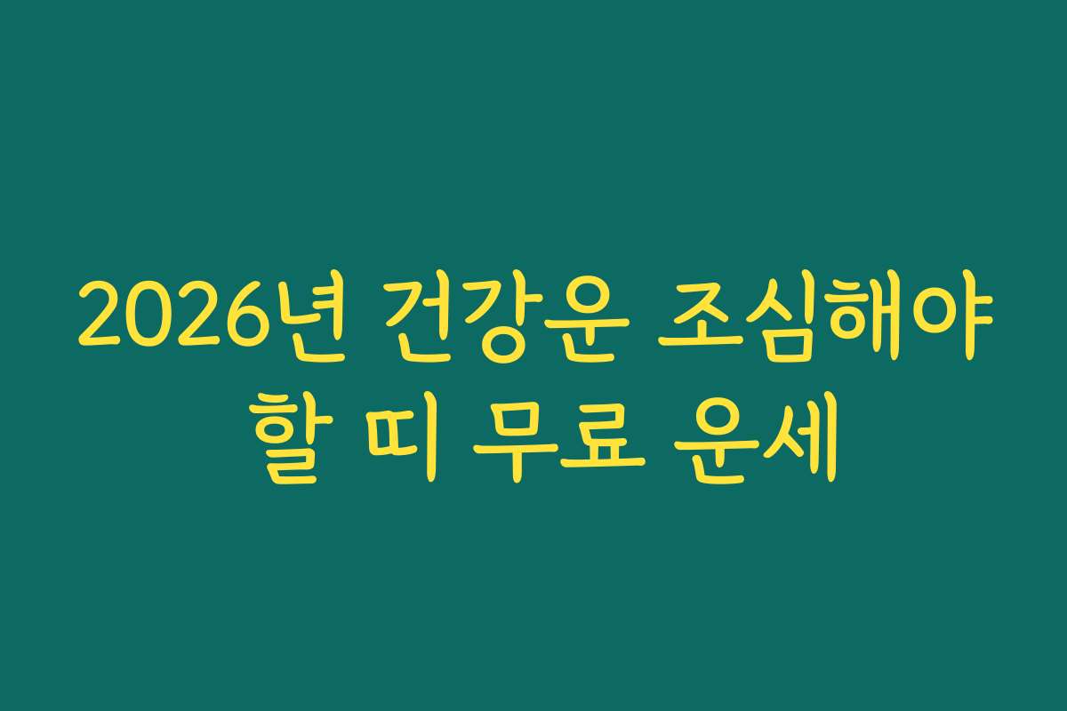 2026년 건강운 조심해야 할 띠 무료 운세