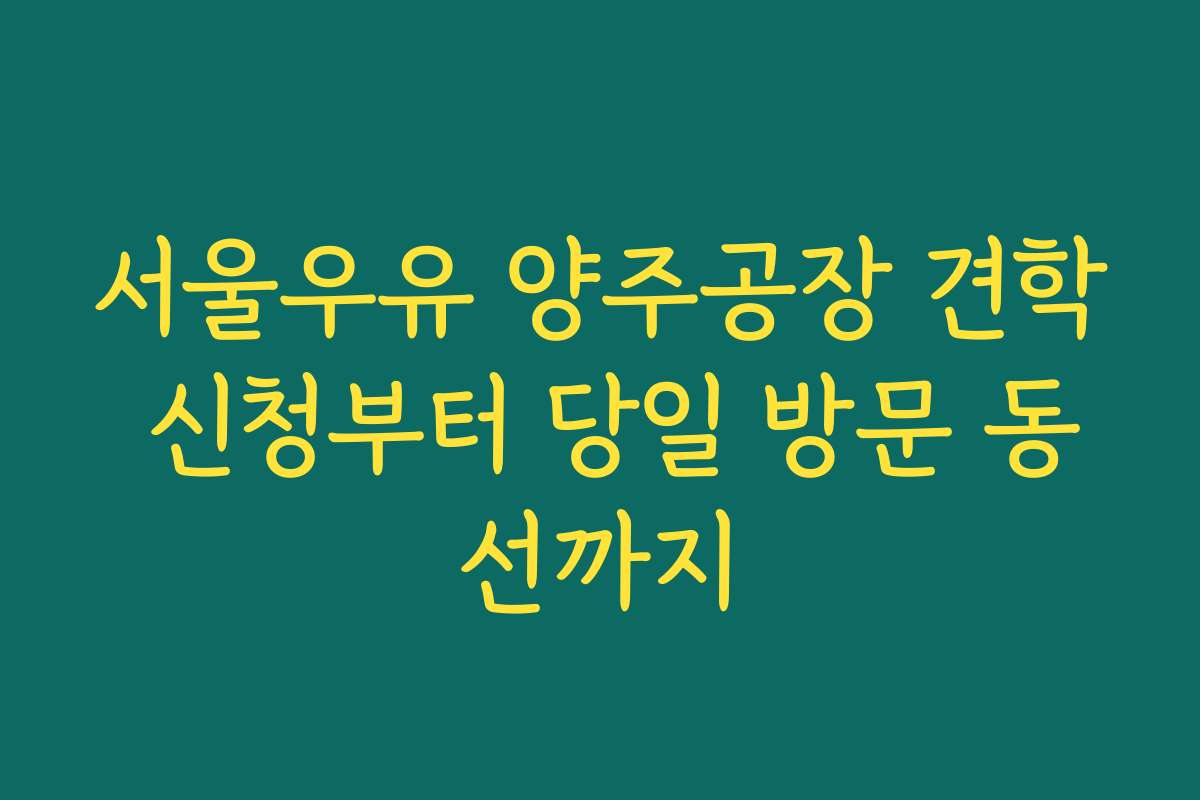 서울우유 양주공장 견학 신청부터 당일 방문 동선까지
