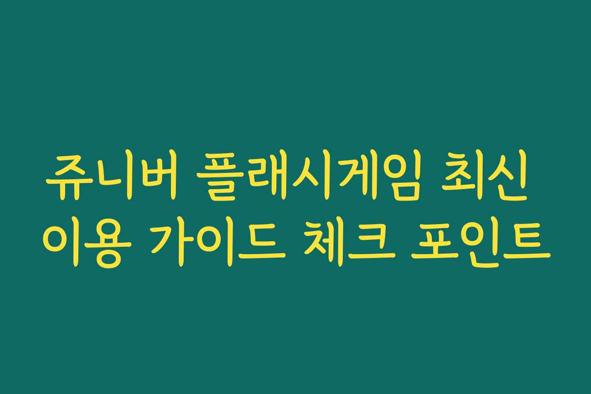 쥬니버 플래시게임 최신 이용 가이드 체크 포인트