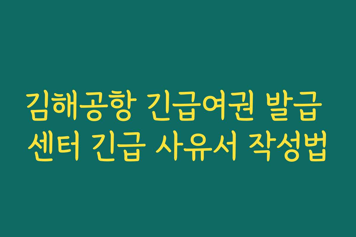 김해공항 긴급여권 발급 센터 긴급 사유서 작성법