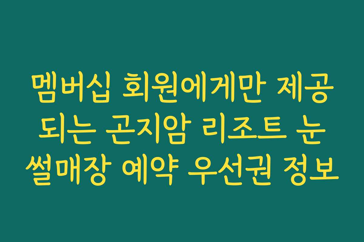 멤버십 회원에게만 제공되는 곤지암 리조트 눈썰매장 예약 우선권 정보