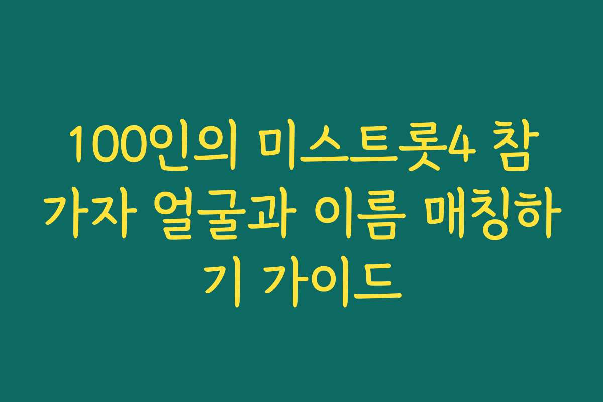 100인의 미스트롯4 참가자 얼굴과 이름 매칭하기 가이드