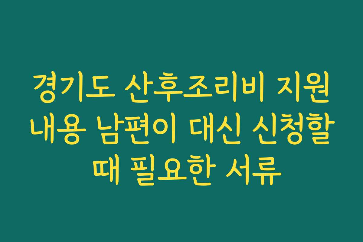 경기도 산후조리비 지원내용 남편이 대신 신청할 때 필요한 서류
