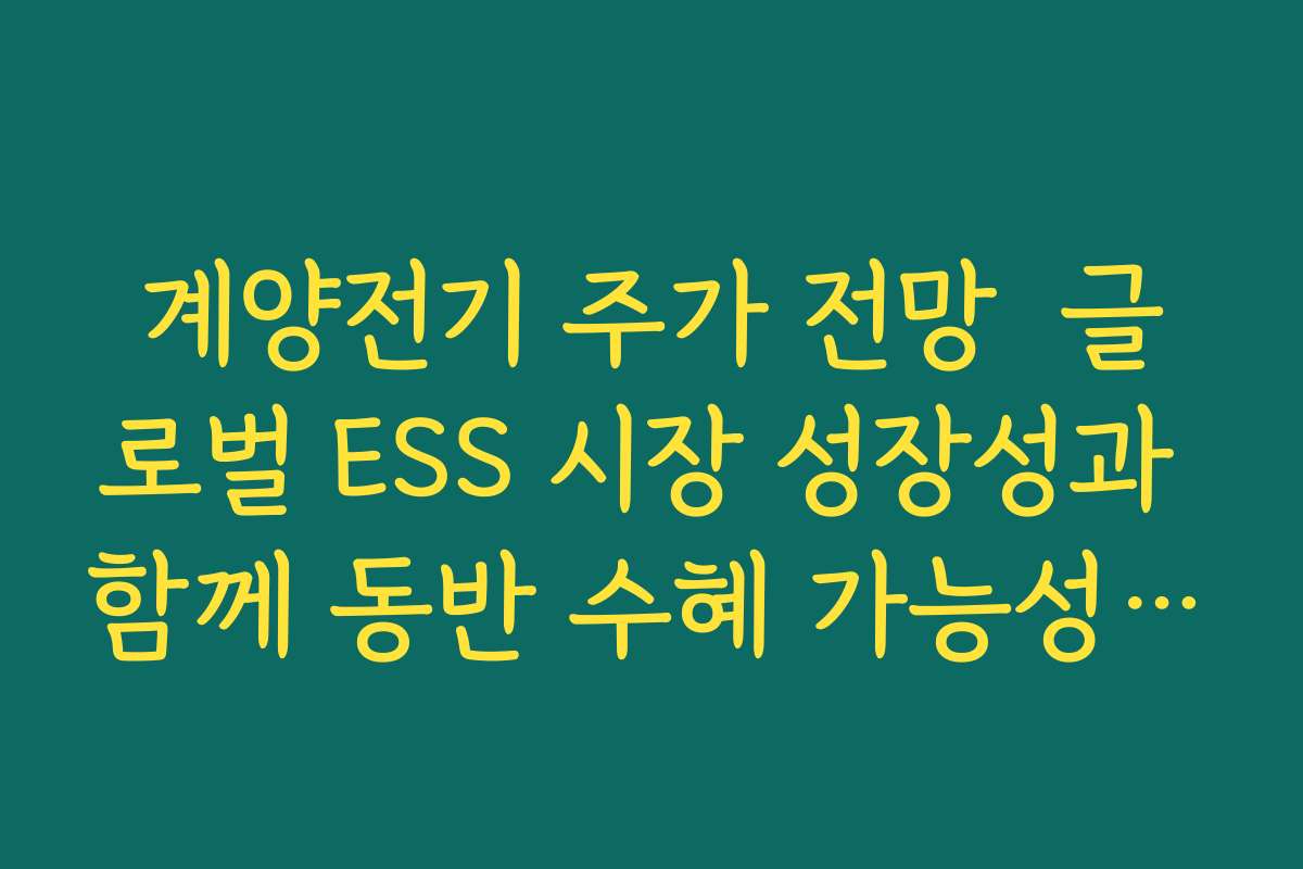 계양전기 주가 전망  글로벌 ESS 시장 성장성과 함께 동반 수혜 가능성 있는지 검토하기