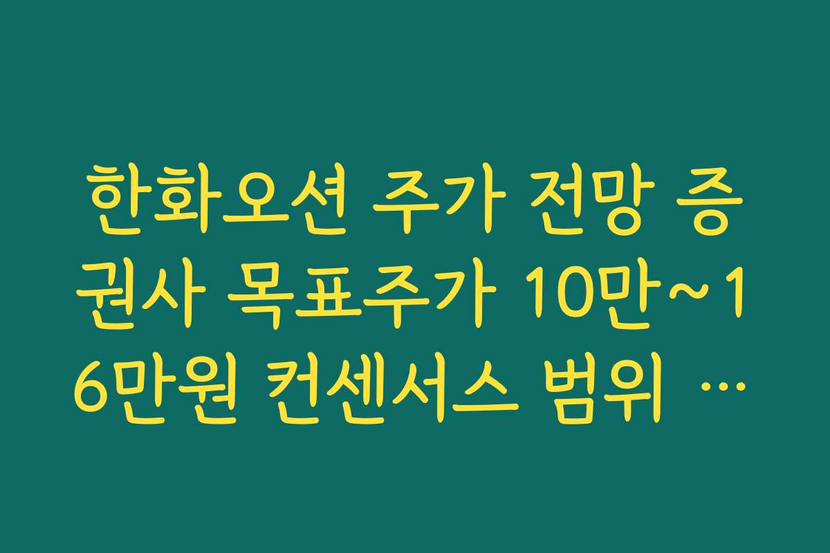 한화오션 주가 전망 증권사 목표주가 10만~16만원 컨센서스 범위 점검