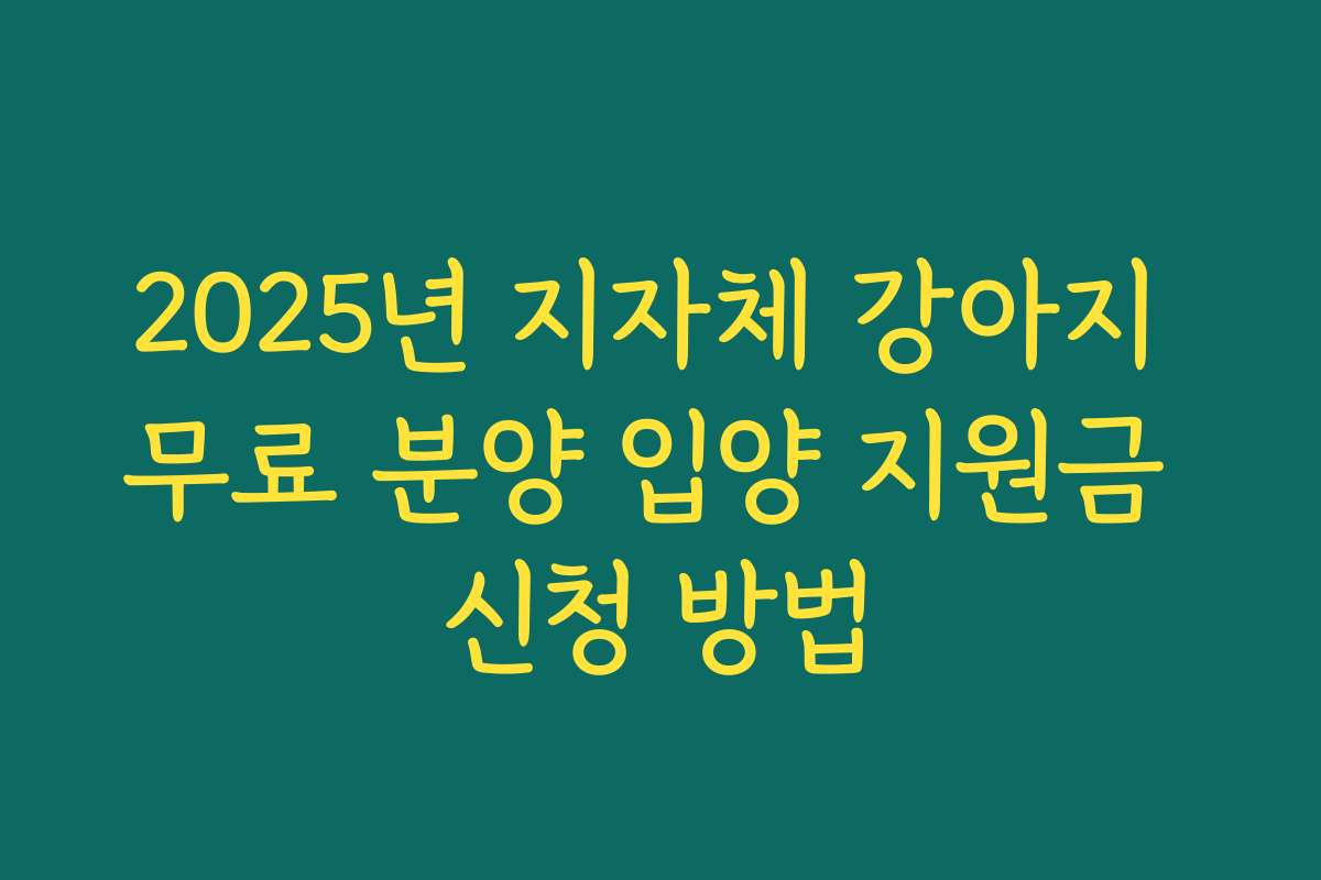 2025년 지자체 강아지 무료 분양 입양 지원금 신청 방법