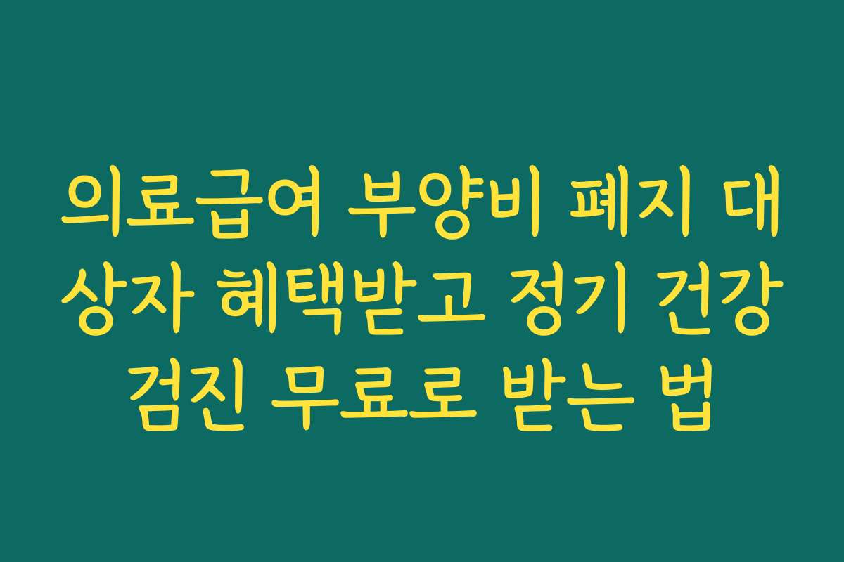 의료급여 부양비 폐지 대상자 혜택받고 정기 건강검진 무료로 받는 법