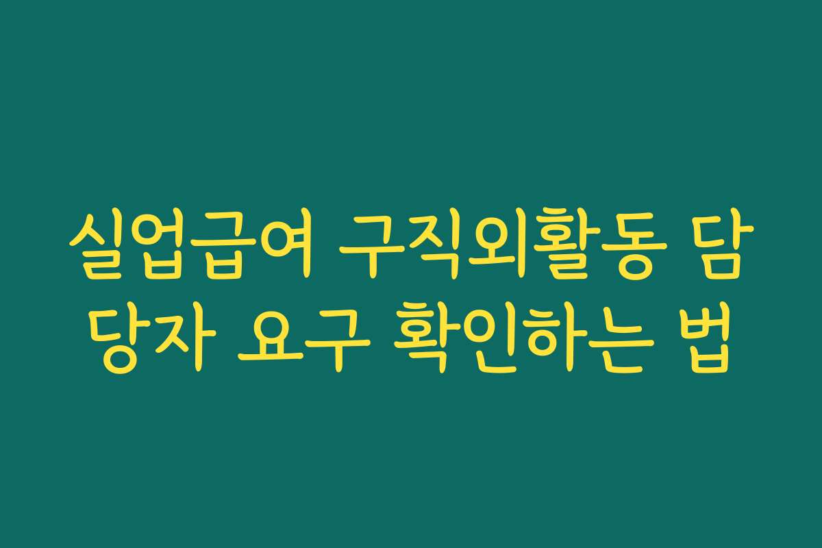 실업급여 구직외활동 담당자 요구 확인하는 법