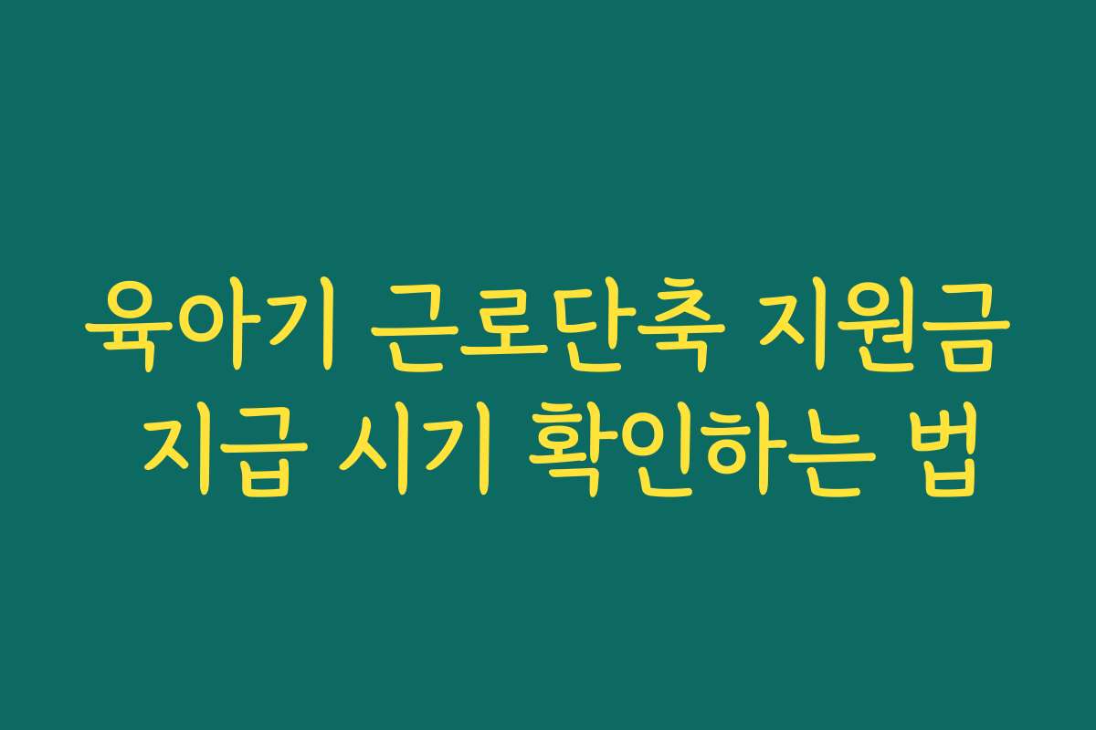 육아기 근로단축 지원금 지급 시기 확인하는 법