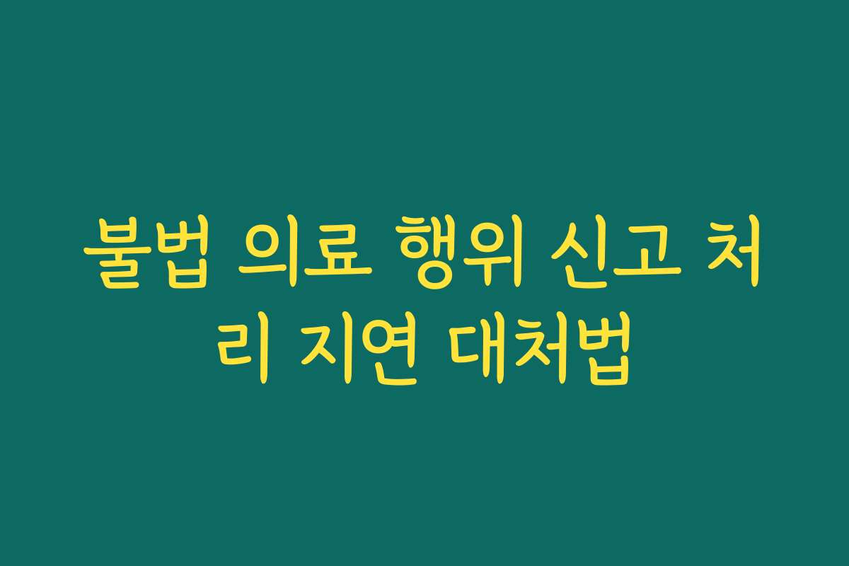 불법 의료 행위 신고 처리 지연 대처법