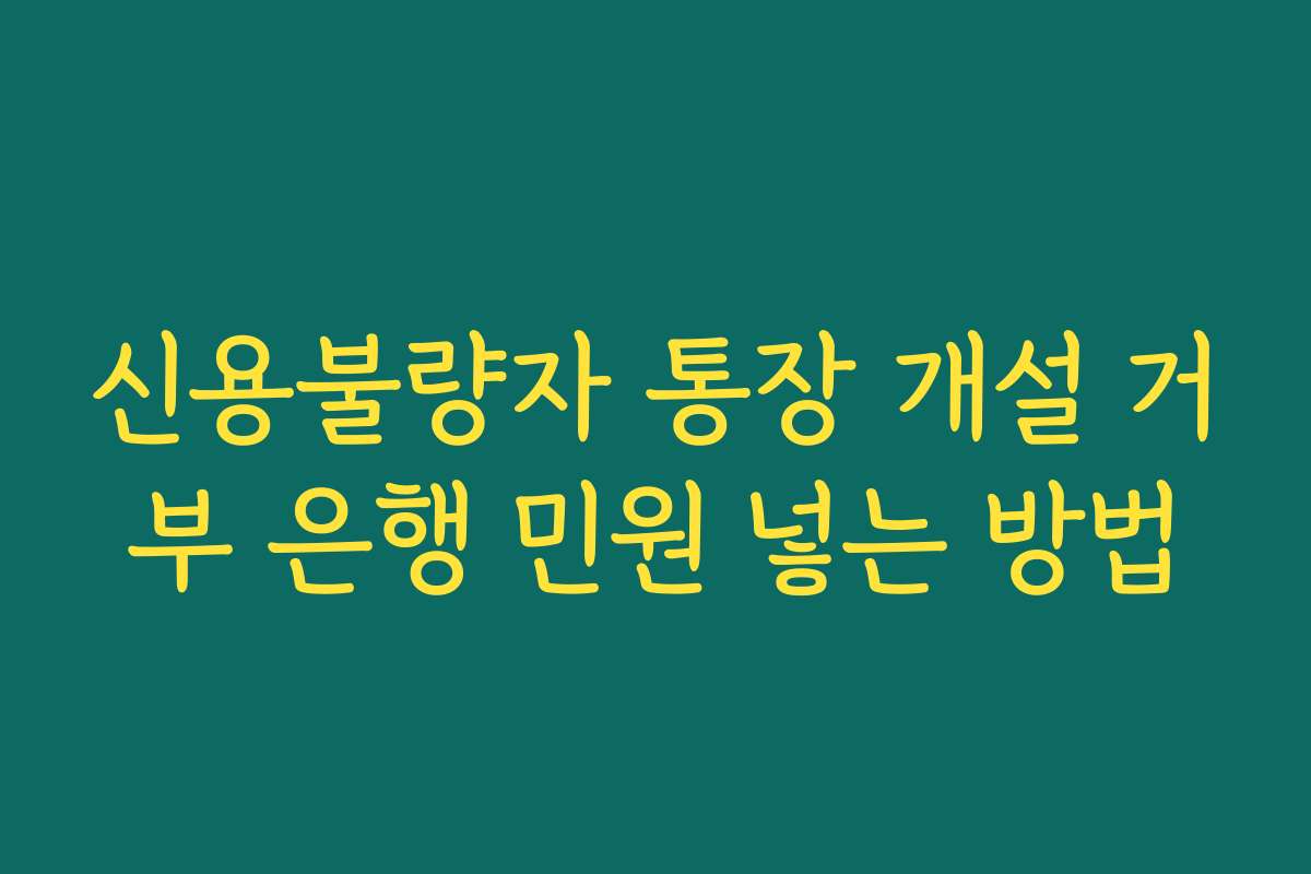 신용불량자 통장 개설 거부 은행 민원 넣는 방법