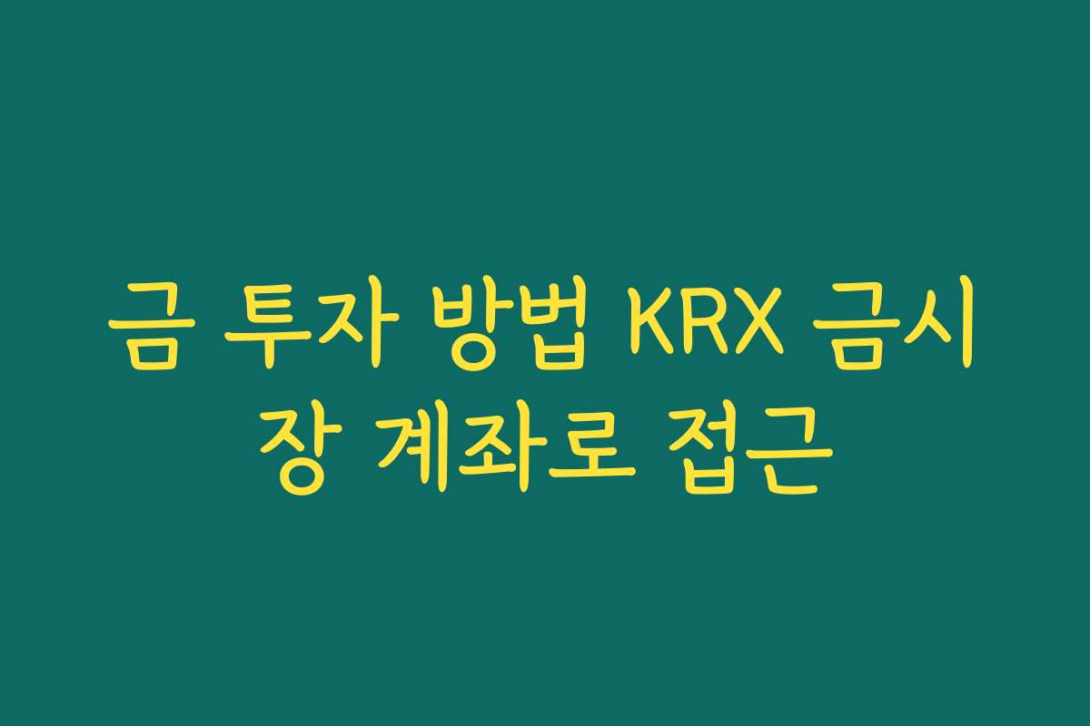 금 투자 방법 KRX 금시장 계좌로 접근