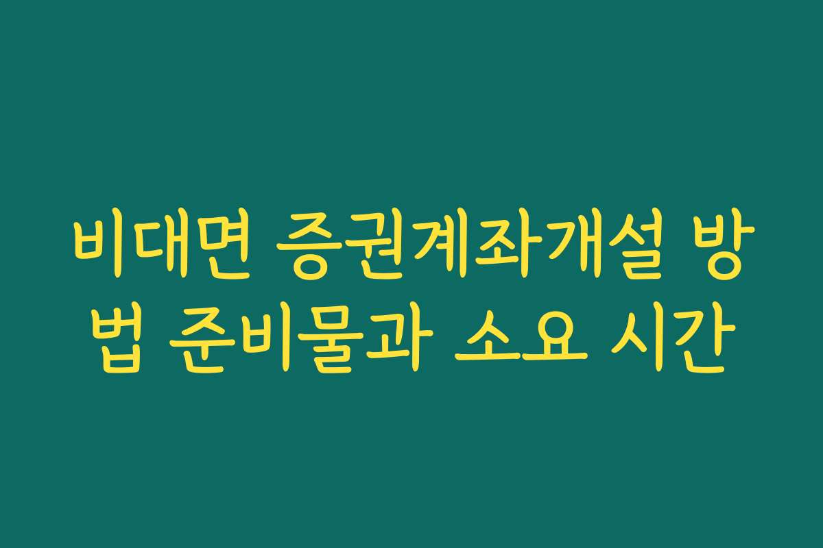 비대면 증권계좌개설 방법 준비물과 소요 시간