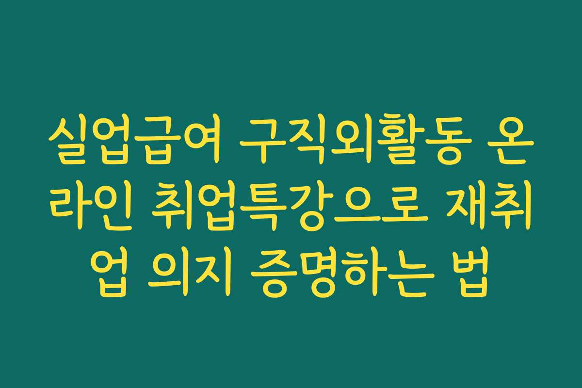 실업급여 구직외활동 온라인 취업특강으로 재취업 의지 증명하는 법