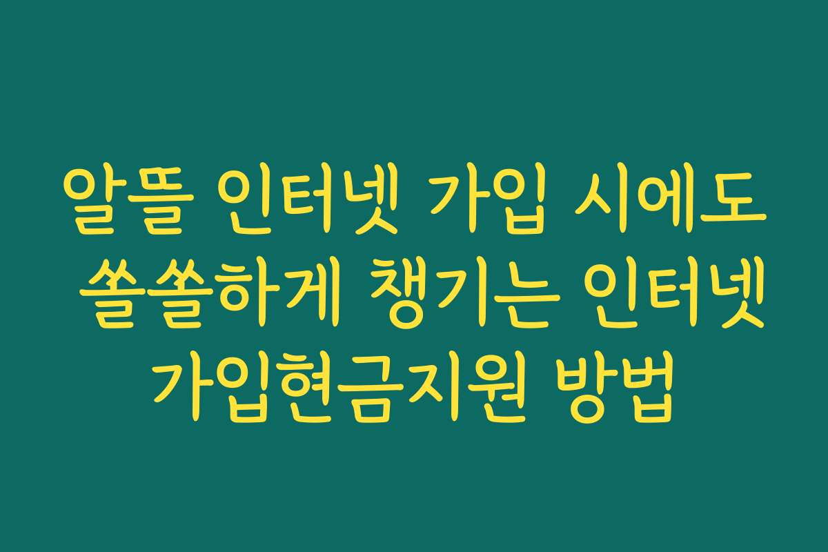 알뜰 인터넷 가입 시에도 쏠쏠하게 챙기는 인터넷가입현금지원 방법