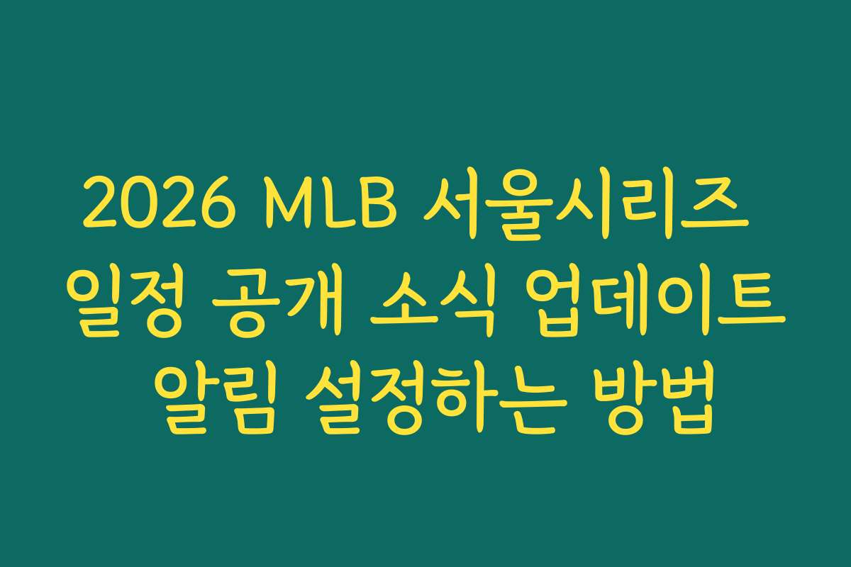 2026 MLB 서울시리즈 일정 공개 소식 업데이트 알림 설정하는 방법