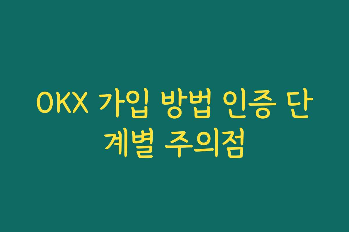 OKX 가입 방법 인증 단계별 주의점