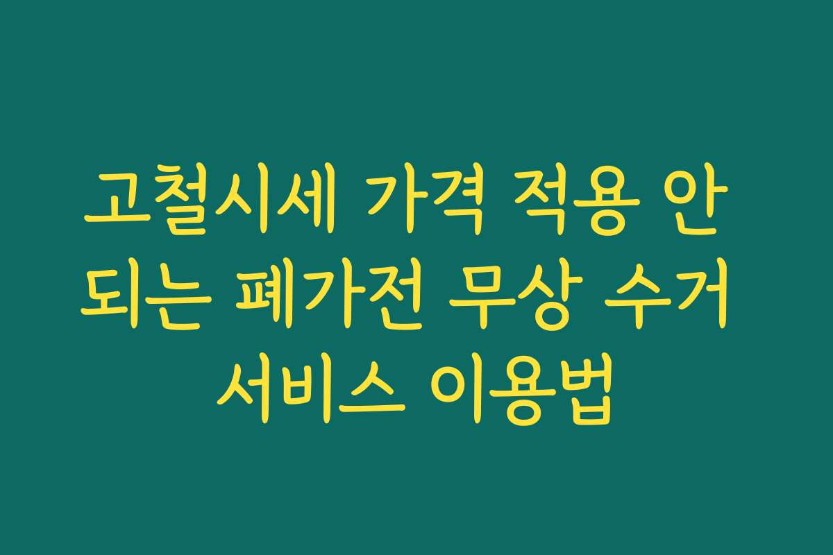 고철시세 가격 적용 안 되는 폐가전 무상 수거 서비스 이용법