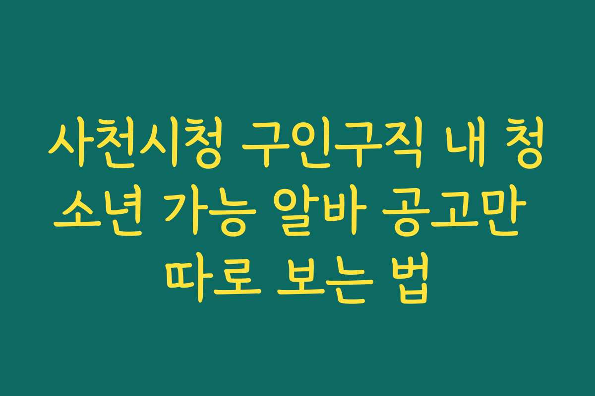 사천시청 구인구직 내 청소년 가능 알바 공고만 따로 보는 법