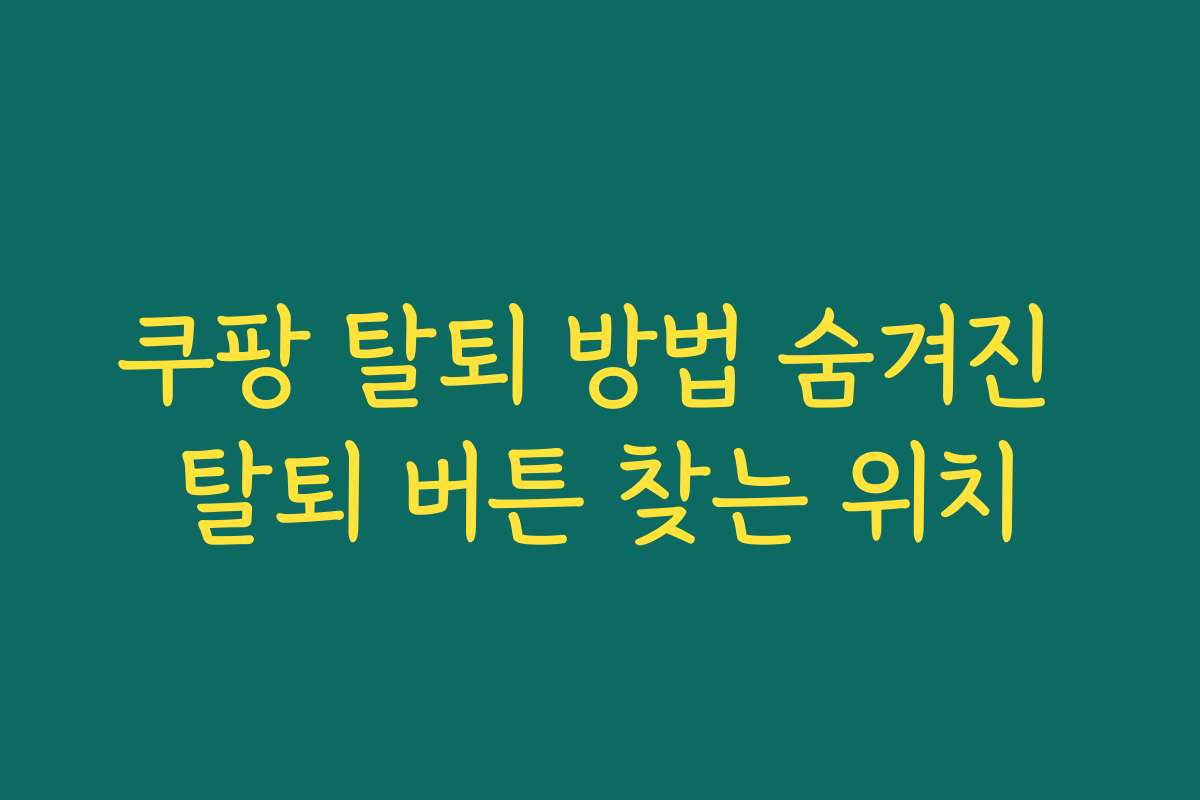 쿠팡 탈퇴 방법 숨겨진 탈퇴 버튼 찾는 위치