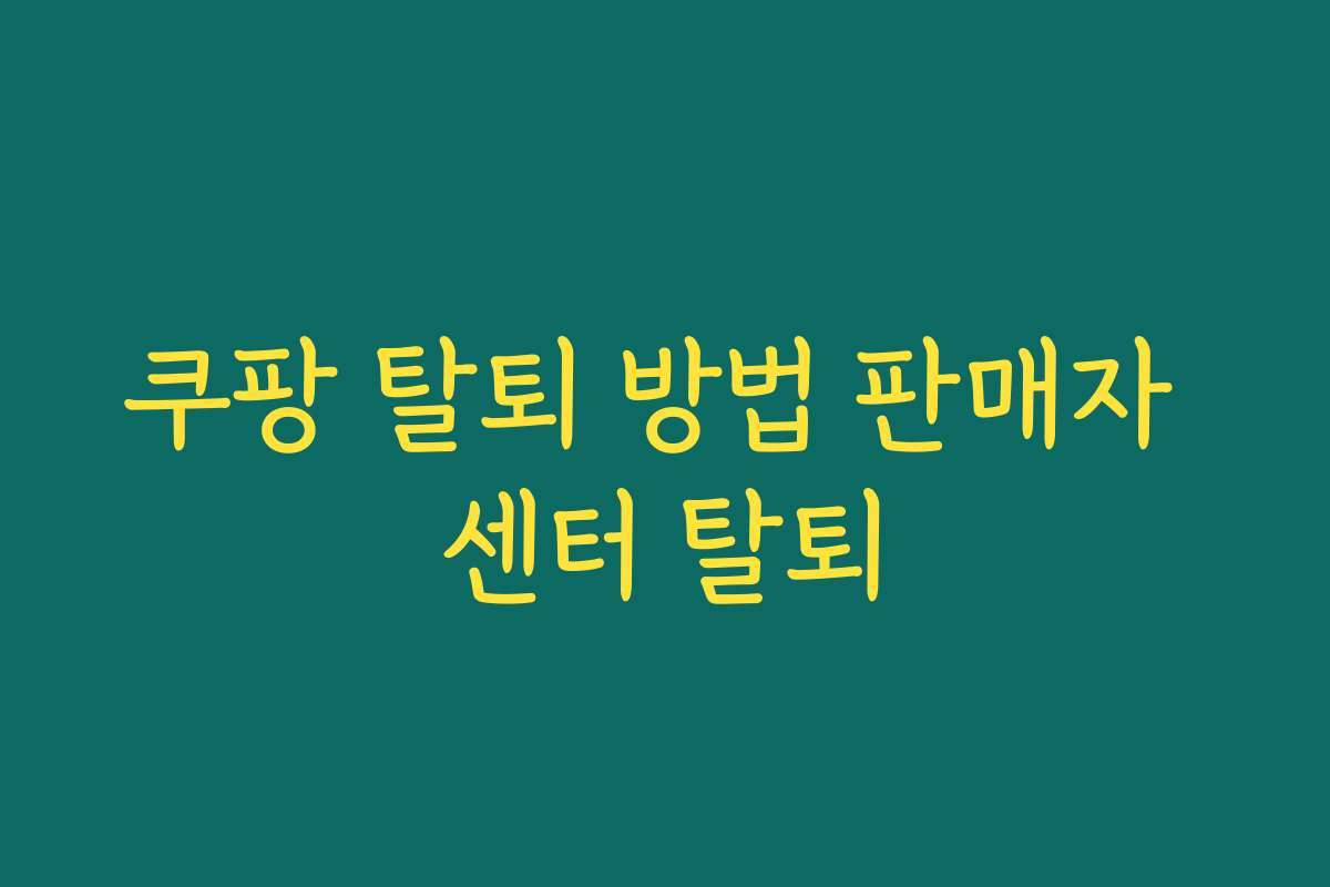 쿠팡 탈퇴 방법 판매자 센터 탈퇴