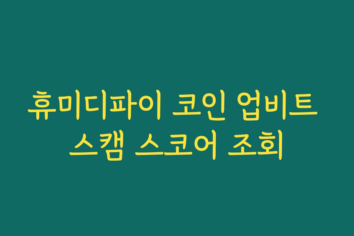휴미디파이 코인 업비트 스캠 스코어 조회