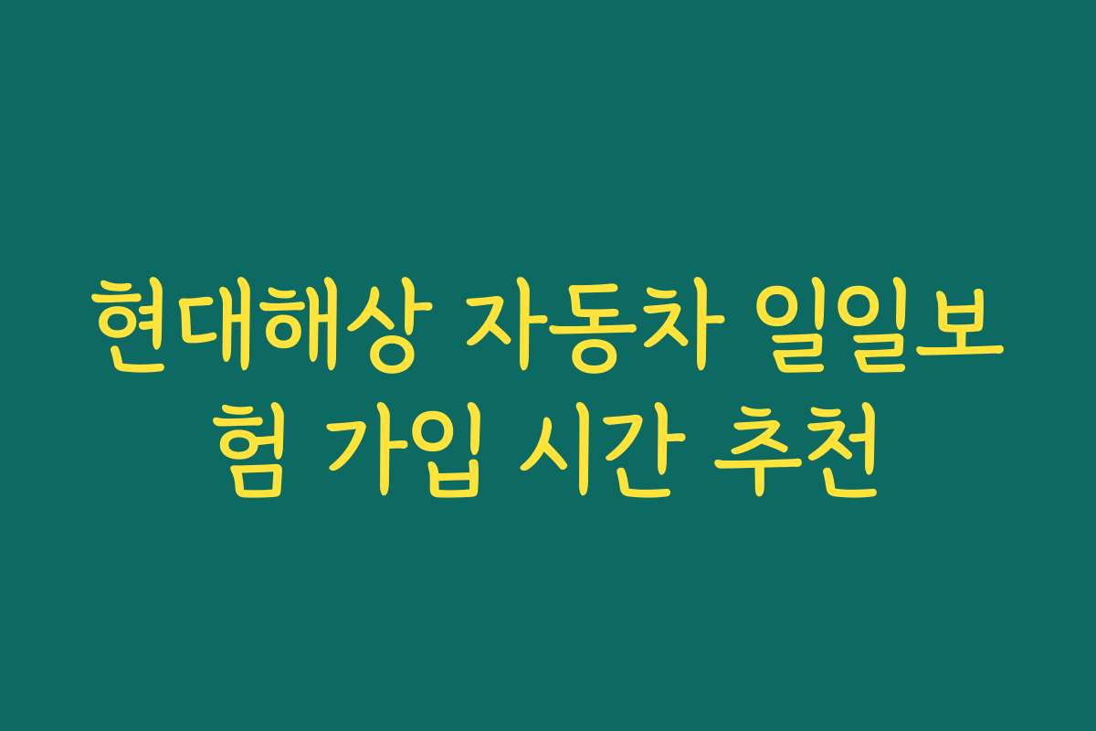 현대해상 자동차 일일보험 가입 시간 추천