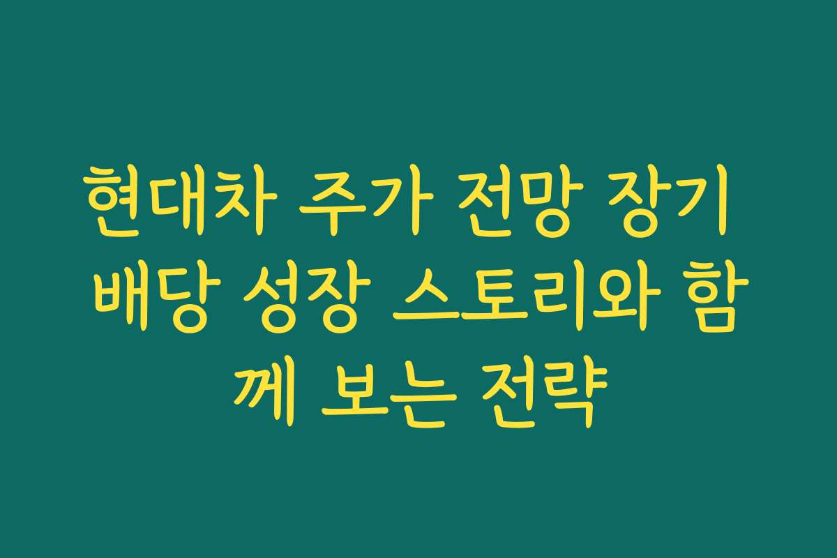 현대차 주가 전망 장기 배당 성장 스토리와 함께 보는 전략
